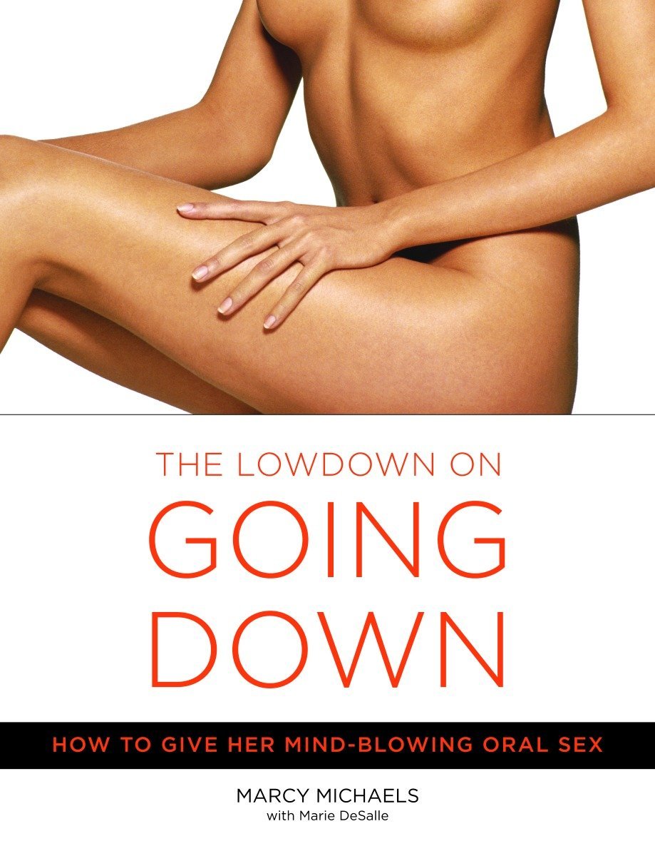 The Lowdown On Going Down: How to Give Her Mind-Blowing Oral Sex by  Marcy Michaels